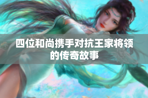 四位和尚携手对抗王家将领的传奇故事