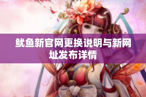 鱿鱼新官网更换说明与新网址发布详情
