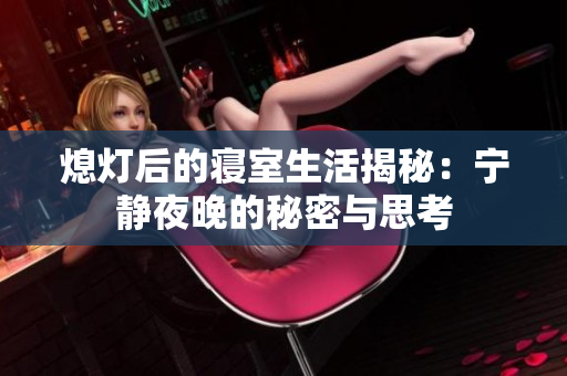 熄灯后的寝室生活揭秘：宁静夜晚的秘密与思考