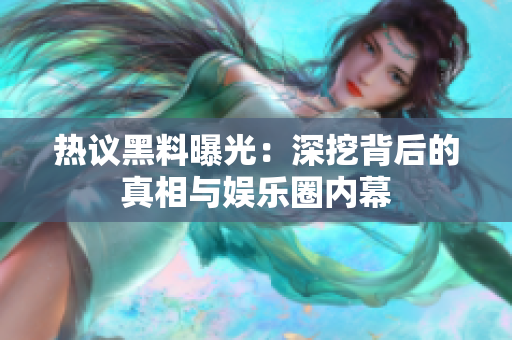 热议黑料曝光：深挖背后的真相与娱乐圈内幕