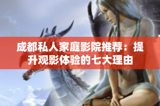 成都私人家庭影院推荐：提升观影体验的七大理由