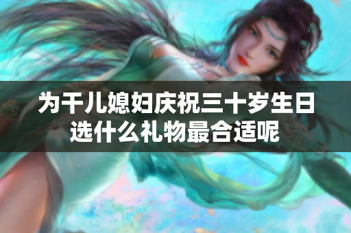 为干儿媳妇庆祝三十岁生日选什么礼物最合适呢
