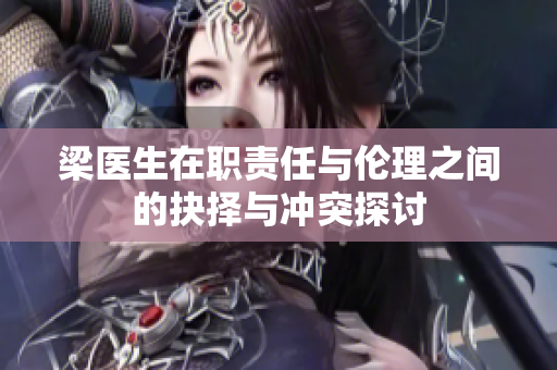梁医生在职责任与伦理之间的抉择与冲突探讨