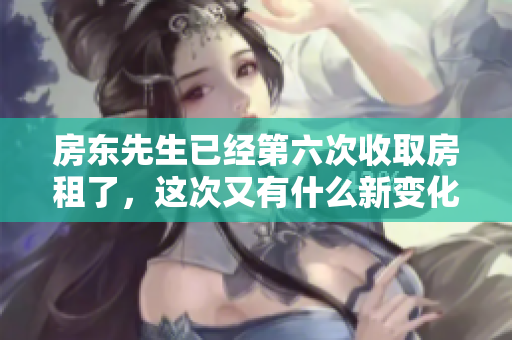 房东先生已经第六次收取房租了，这次又有什么新变化吗