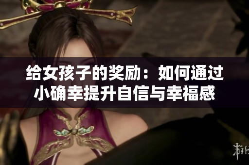 给女孩子的奖励：如何通过小确幸提升自信与幸福感