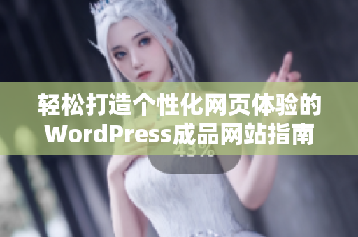 轻松打造个性化网页体验的WordPress成品网站指南