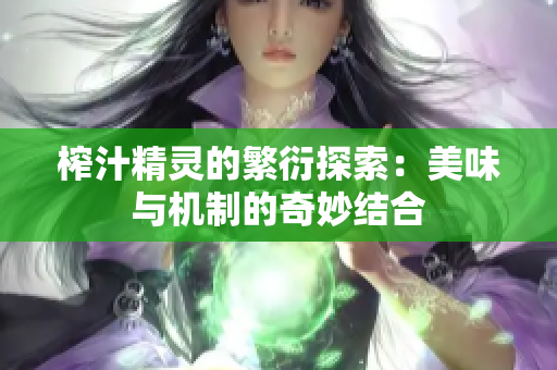 榨汁精灵的繁衍探索：美味与机制的奇妙结合