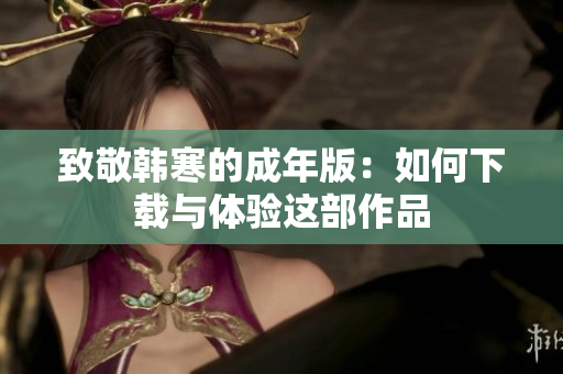 致敬韩寒的成年版：如何下载与体验这部作品