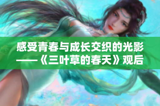 感受青春与成长交织的光影——《三叶草的春天》观后感
