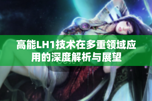 高能LH1技术在多重领域应用的深度解析与展望