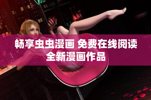 畅享虫虫漫画 免费在线阅读全新漫画作品