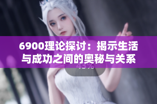 6900理论探讨：揭示生活与成功之间的奥秘与关系