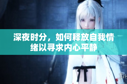 深夜时分，如何释放自我情绪以寻求内心平静