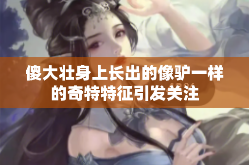 傻大壮身上长出的像驴一样的奇特特征引发关注