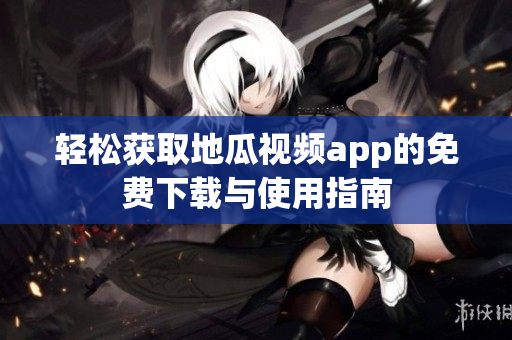 轻松获取地瓜视频app的免费下载与使用指南