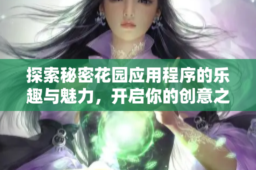 探索秘密花园应用程序的乐趣与魅力，开启你的创意之旅