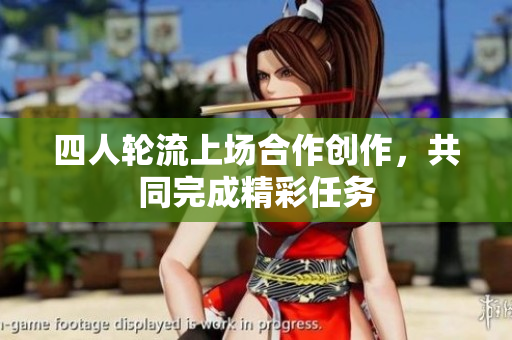 四人轮流上场合作创作，共同完成精彩任务