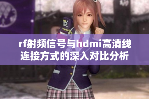 rf射频信号与hdmi高清线连接方式的深入对比分析
