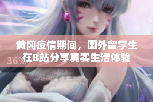 黄冈疫情期间，国外留学生在B站分享真实生活体验