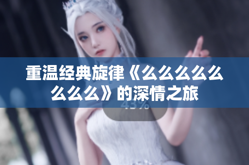 重温经典旋律《么么么么么么么么》的深情之旅