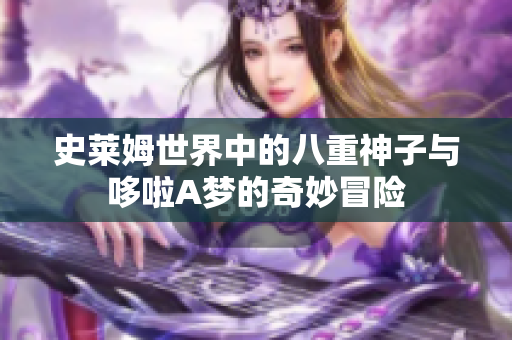 史莱姆世界中的八重神子与哆啦A梦的奇妙冒险