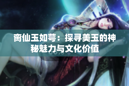 脔仙玉如萼：探寻美玉的神秘魅力与文化价值