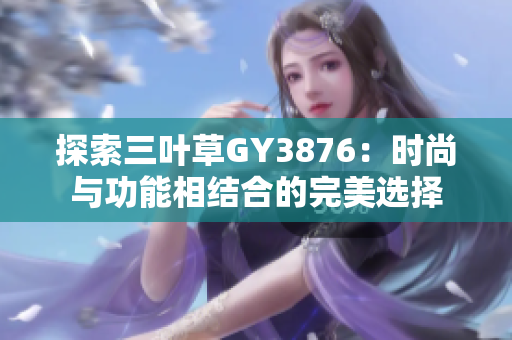 探索三叶草GY3876：时尚与功能相结合的完美选择