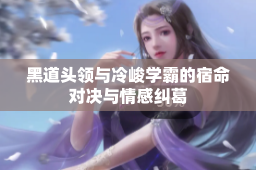 黑道头领与冷峻学霸的宿命对决与情感纠葛