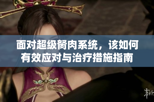 面对超级胬肉系统，该如何有效应对与治疗措施指南