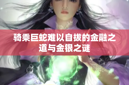 骑乘巨蛇难以自拔的金融之道与金银之谜