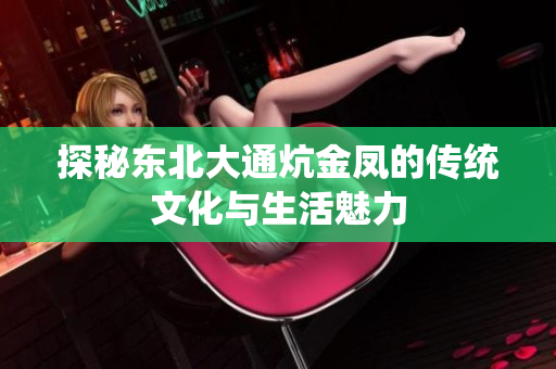 探秘东北大通炕金凤的传统文化与生活魅力