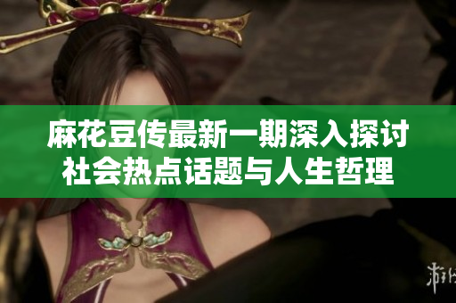 麻花豆传最新一期深入探讨社会热点话题与人生哲理