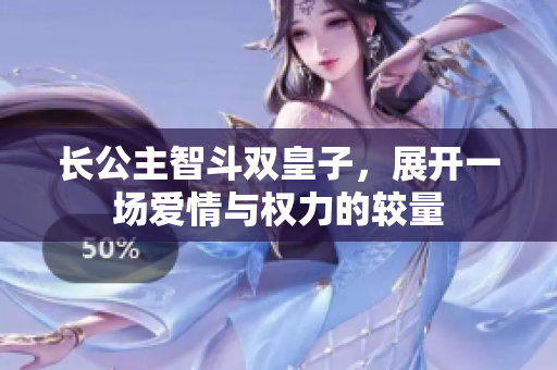 长公主智斗双皇子，展开一场爱情与权力的较量