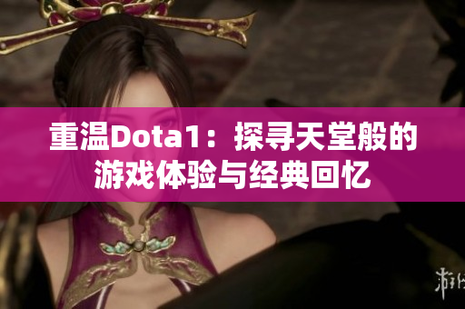 重温Dota1：探寻天堂般的游戏体验与经典回忆