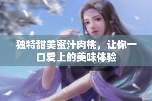 独特甜美蜜汁肉桃，让你一口爱上的美味体验
