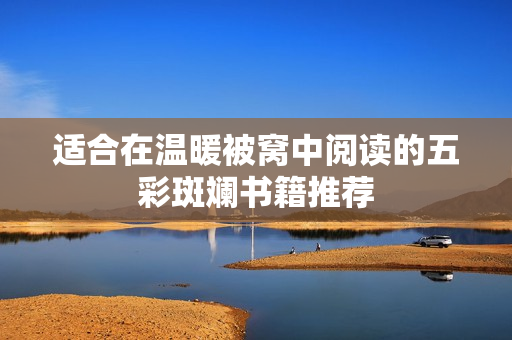 适合在温暖被窝中阅读的五彩斑斓书籍推荐