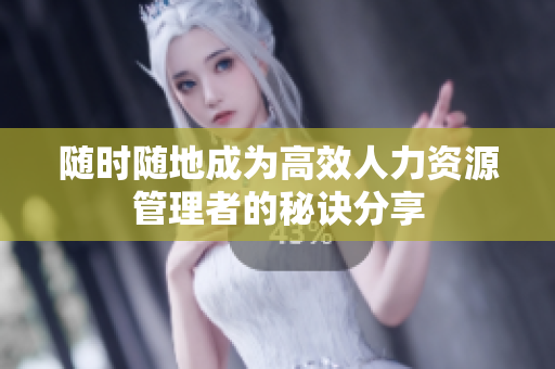 随时随地成为高效人力资源管理者的秘诀分享