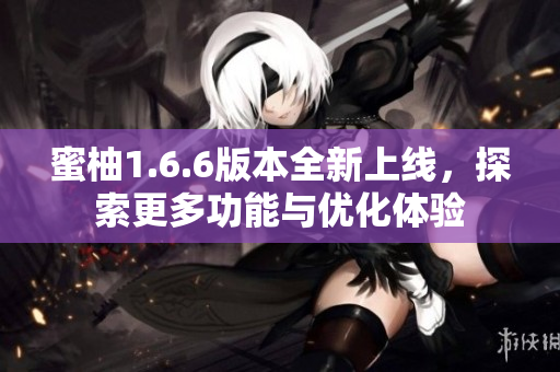 蜜柚1.6.6版本全新上线，探索更多功能与优化体验