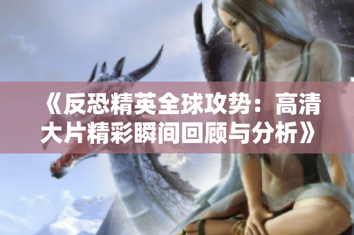 《反恐精英全球攻势：高清大片精彩瞬间回顾与分析》
