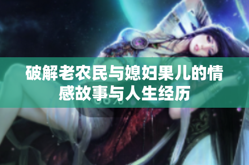 破解老农民与媳妇果儿的情感故事与人生经历