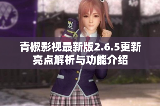 青椒影视最新版2.6.5更新亮点解析与功能介绍