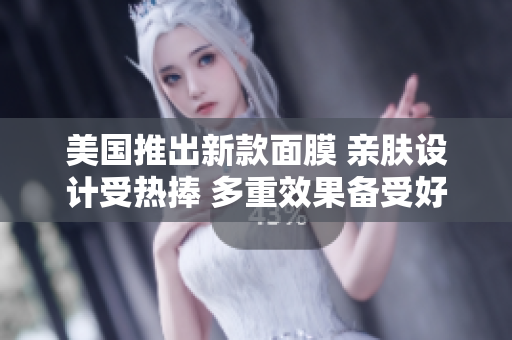 美国推出新款面膜 亲肤设计受热捧 多重效果备受好评