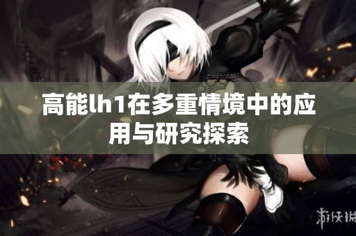 高能lh1在多重情境中的应用与研究探索
