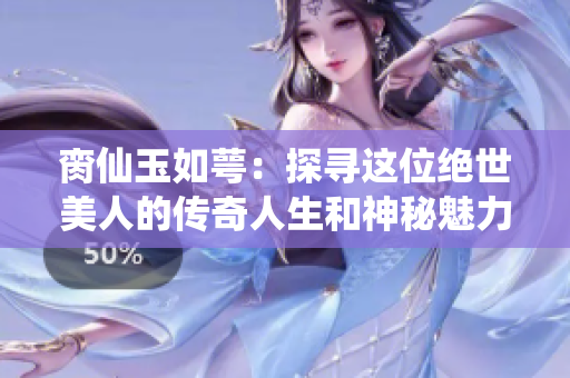 脔仙玉如萼：探寻这位绝世美人的传奇人生和神秘魅力