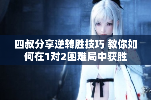 四叔分享逆转胜技巧 教你如何在1对2困难局中获胜