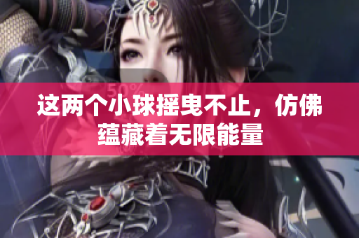 这两个小球摇曳不止，仿佛蕴藏着无限能量