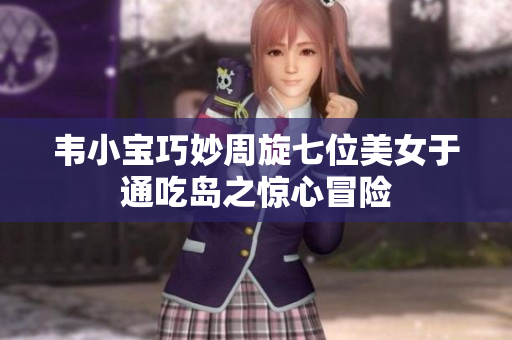 韦小宝巧妙周旋七位美女于通吃岛之惊心冒险