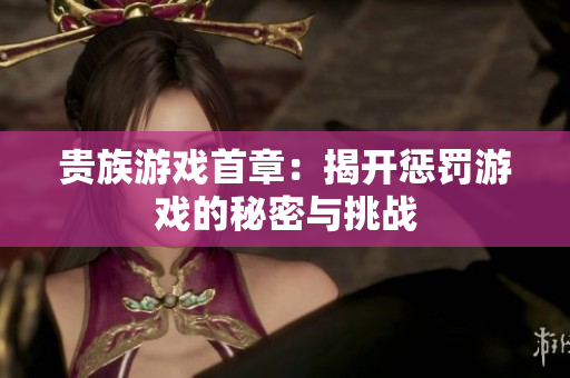 贵族游戏首章：揭开惩罚游戏的秘密与挑战