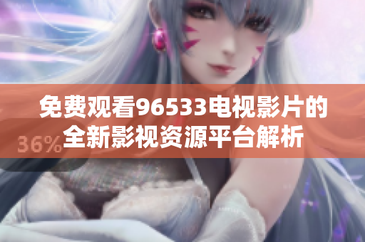 免费观看96533电视影片的全新影视资源平台解析