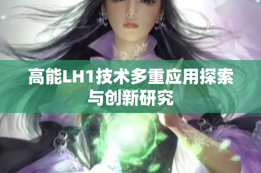 高能LH1技术多重应用探索与创新研究